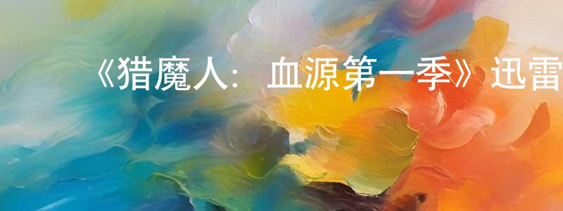 ﻿陈俊娇发布﻿《猎魔人：血源第一季》迅雷下载/在线观看-魔幻科幻-美剧天堂